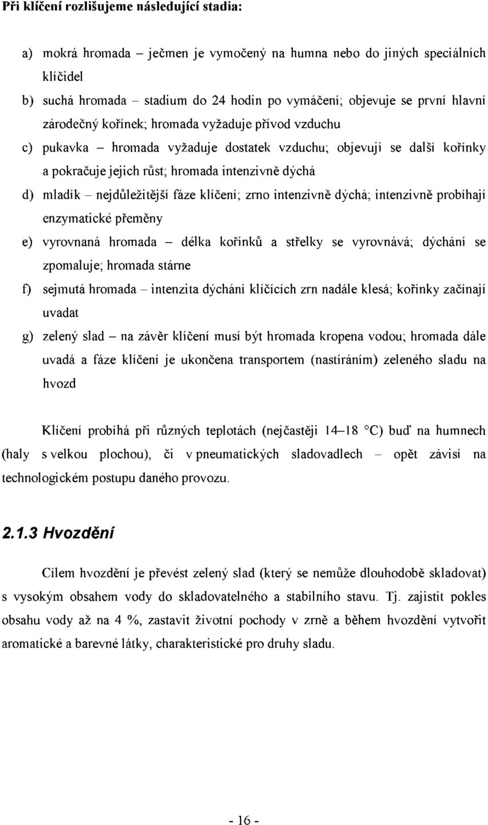 nejdůležitější fáze klíčení; zrno intenzivně dýchá; intenzivně probíhají enzymatické přeměny e) vyrovnaná hromada - délka kořínků a střelky se vyrovnává; dýchání se zpomaluje; hromada stárne f)