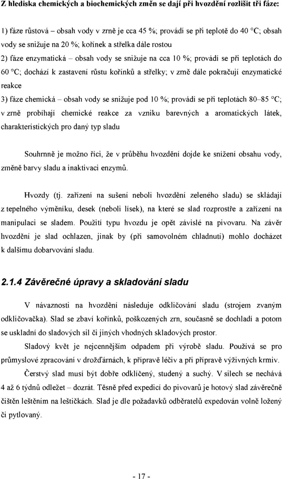 reakce 3) fáze chemická - obsah vody se snižuje pod 10 %; provádí se při teplotách 80-85 C; v zrně probíhají chemické reakce za vzniku barevných a aromatických látek, charakteristických pro daný typ