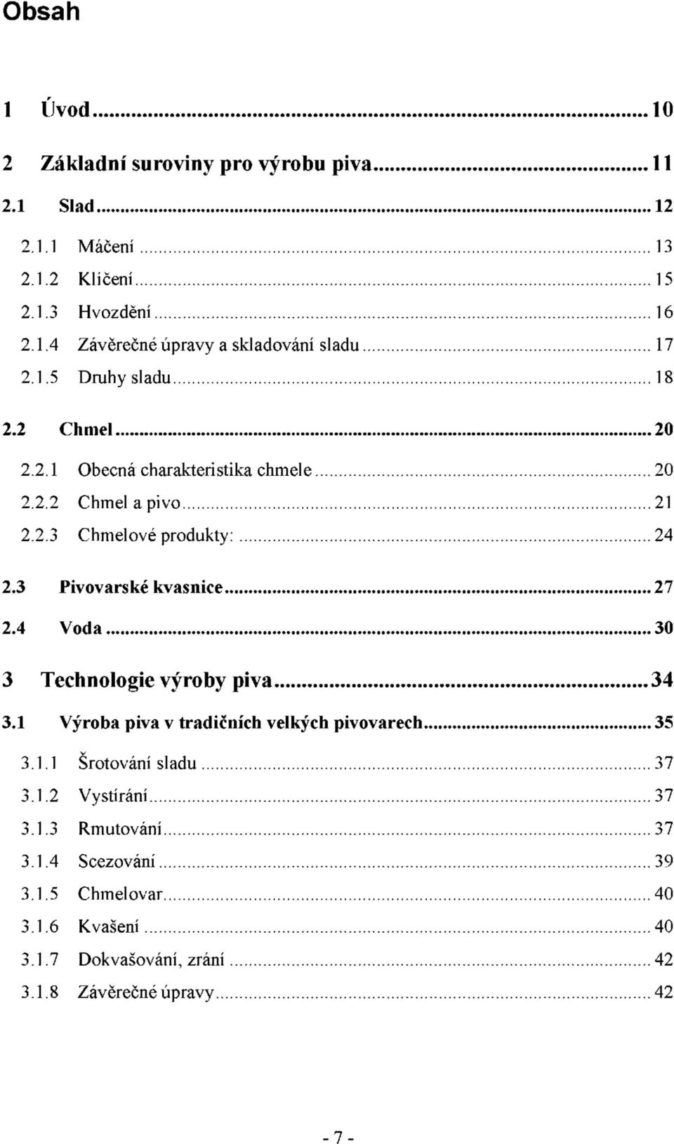 3 Pivovarské kvasnice 27 2.4 Voda 30 3 Technologie výroby piva 34 3.1 Výroba piva v tradičních velkých pivovarech 35 3.1.1 Šrotování sladu 37 3.