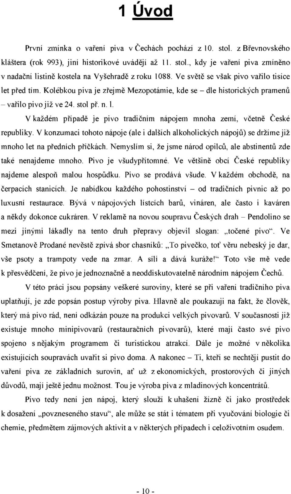 V konzumaci tohoto nápoje (ale i dalších alkoholických nápojů) se držíme již mnoho let na předních příčkách. Nemyslím si, že jsme národ opilců, ale abstinentů zde také nenajdeme mnoho.