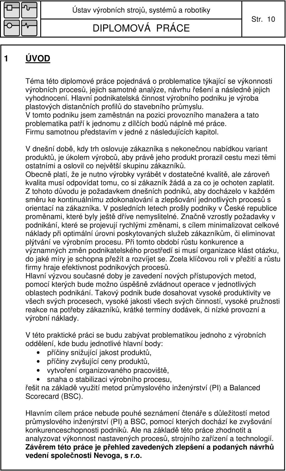 V tomto podniku jsem zaměstnán na pozici provozního manažera a tato problematika patří k jednomu z dílčích bodů náplně mé práce. Firmu samotnou představím v jedné z následujících kapitol.