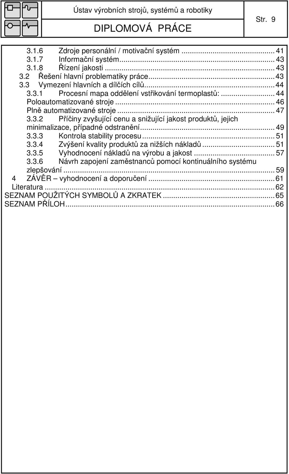 .. 49 3.3.3 Kontrola stability procesu... 51 3.3.4 Zvýšení kvality produktů za nižších nákladů... 51 3.3.5 Vyhodnocení nákladů na výrobu a jakost... 57 3.3.6 Návrh zapojení zaměstnanců pomocí kontinuálního systému zlepšování.