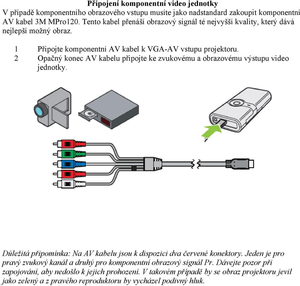 2 Opačný konec AV kabelu připojte ke zvukovému a obrazovému výstupu video jednotky. Důležitá připomínka: Na AV kabelu jsou k dispozici dva červené konektory.