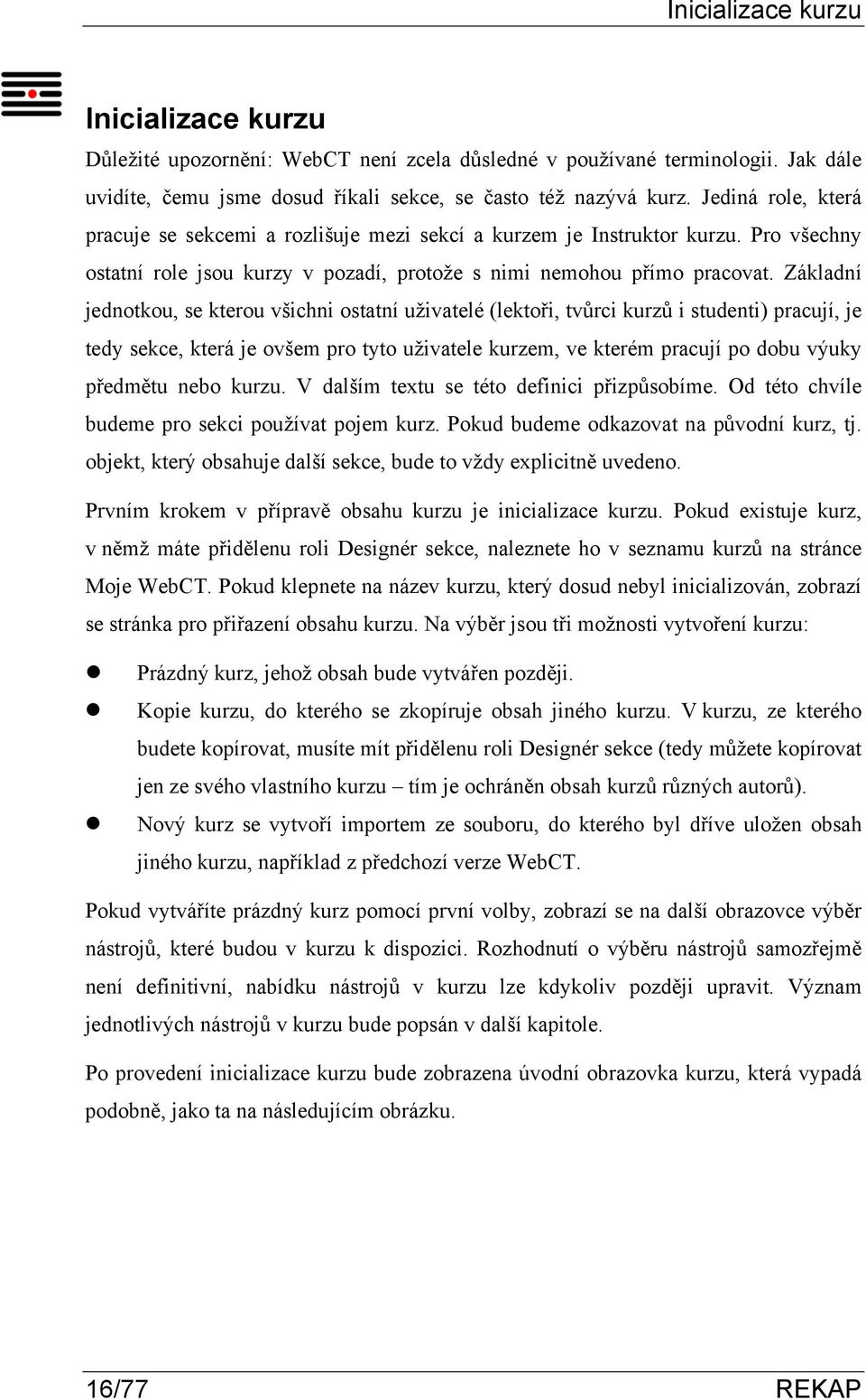 Základní jednotkou, se kterou všichni ostatní uživatelé (lektoři, tvůrci kurzů i studenti) pracují, je tedy sekce, která je ovšem pro tyto uživatele kurzem, ve kterém pracují po dobu výuky předmětu