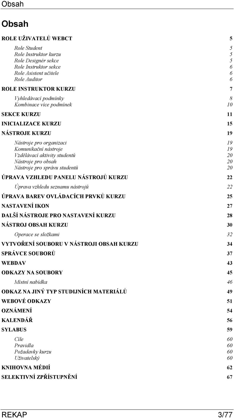 20 Nástroje pro správu studentů 20 ÚPRAVA VZHLEDU PANELU NÁSTROJŮ KURZU 22 Úprava vzhledu seznamu nástrojů 22 ÚPRAVA BAREV OVLÁDACÍCH PRVKŮ KURZU 25 NASTAVENÍ IKON 27 DALŠÍ NÁSTROJE PRO NASTAVENÍ