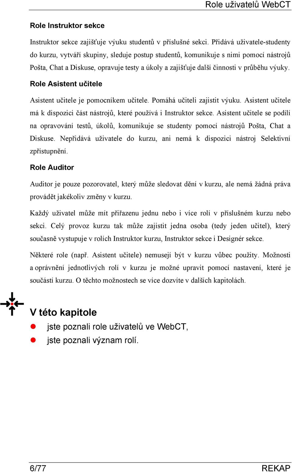 výuky. Role Asistent učitele Asistent učitele je pomocníkem učitele. Pomáhá učiteli zajistit výuku. Asistent učitele má k dispozici část nástrojů, které používá i Instruktor sekce.