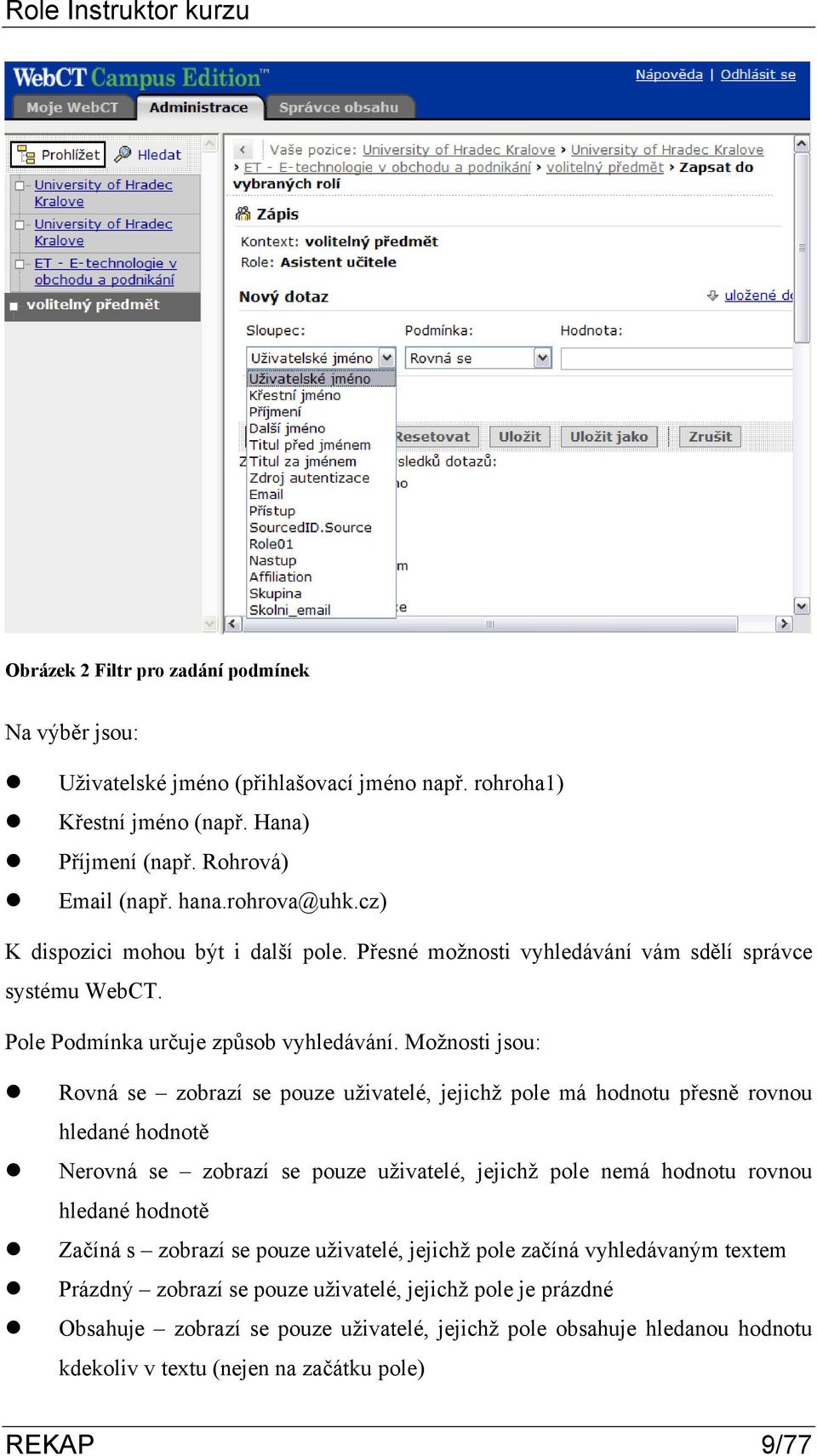 Možnosti jsou: Rovná se zobrazí se pouze uživatelé, jejichž pole má hodnotu přesně rovnou hledané hodnotě Nerovná se zobrazí se pouze uživatelé, jejichž pole nemá hodnotu rovnou hledané hodnotě