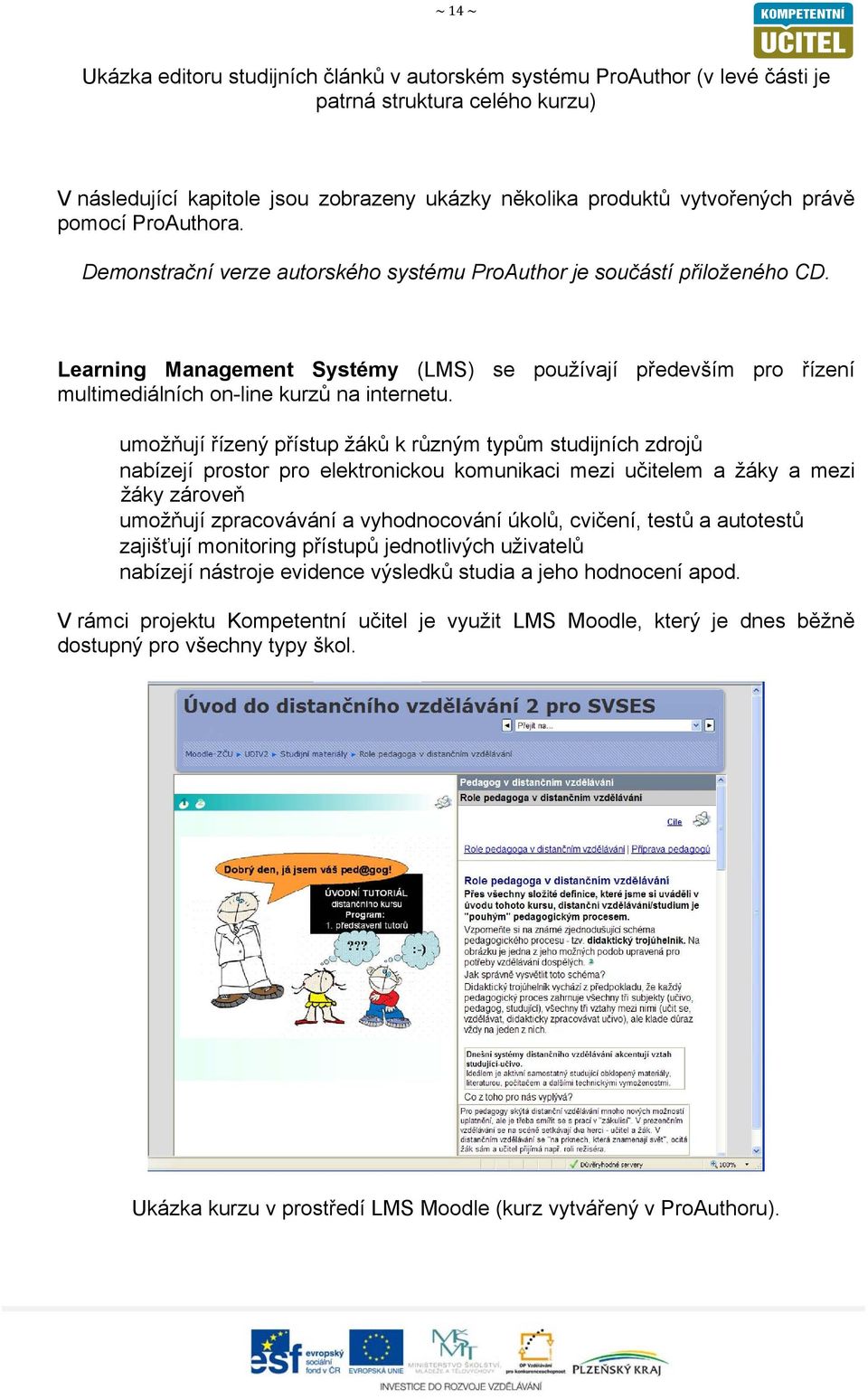 Learning Management Systémy (LMS) se používají především pro řízení multimediálních on-line kurzů na internetu.