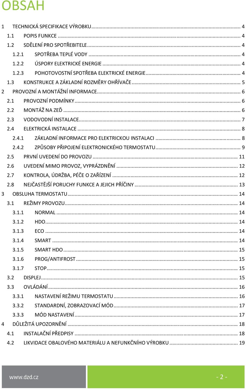 4.1 ZÁKLADNÍ INFORMACE PRO ELEKTRICKOU INSTALACI... 8 2.4.2 ZPŮSOBY PŘIPOJENÍ ELEKTRONICKÉHO TERMOSTATU... 9 2.5 PRVNÍ UVEDENÍ DO PROVOZU... 11 2.6 UVEDENÍ MIMO PROVOZ, VYPRÁZDNĚNÍ... 12 2.