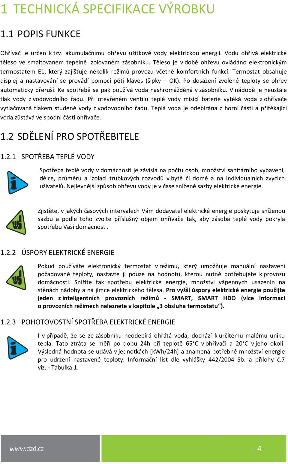 Těleso je v době ohřevu ovládáno elektronickým termostatem E1, který zajišťuje několik režimů provozu včetně komfortních funkcí.