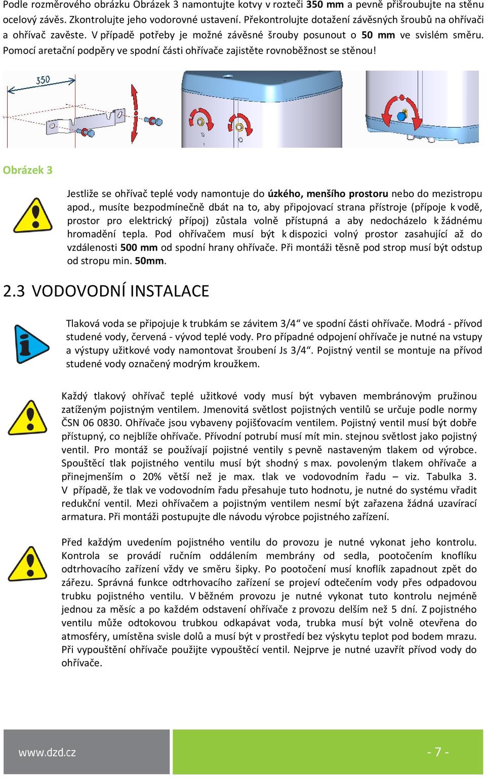 Pomocí aretační podpěry ve spodní části ohřívače zajistěte rovnoběžnost se stěnou! Obrázek 3 Jestliže se ohřívač teplé vody namontuje do úzkého, menšího prostoru nebo do mezistropu apod.