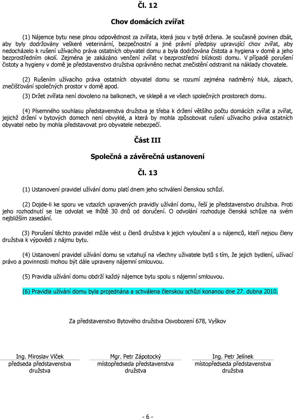 dodržována čistota a hygiena v domě a jeho bezprostředním okolí. Zejména je zakázáno venčení zvířat v bezprostřední blízkosti domu.