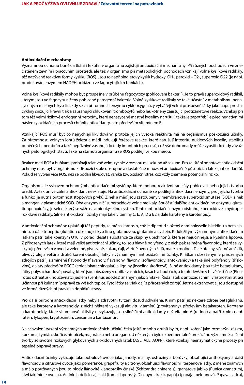 Jsou to např. singletový kyslík hydroxyl OH-, peroxid O2-, superoxid O22 (je např. produkován enzymem NADPH oxidázou ve fagocytujících buňkách).