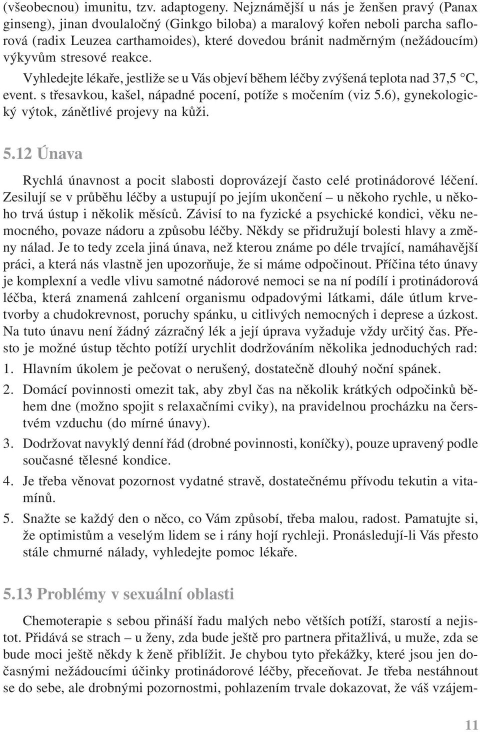 výkyvům stresové reakce. Vyhledejte lékaře, jestliže se u Vás objeví během léčby zvýšená teplota nad 37,5 C, event. s třesavkou, kašel, nápadné pocení, potíže s močením (viz 5.