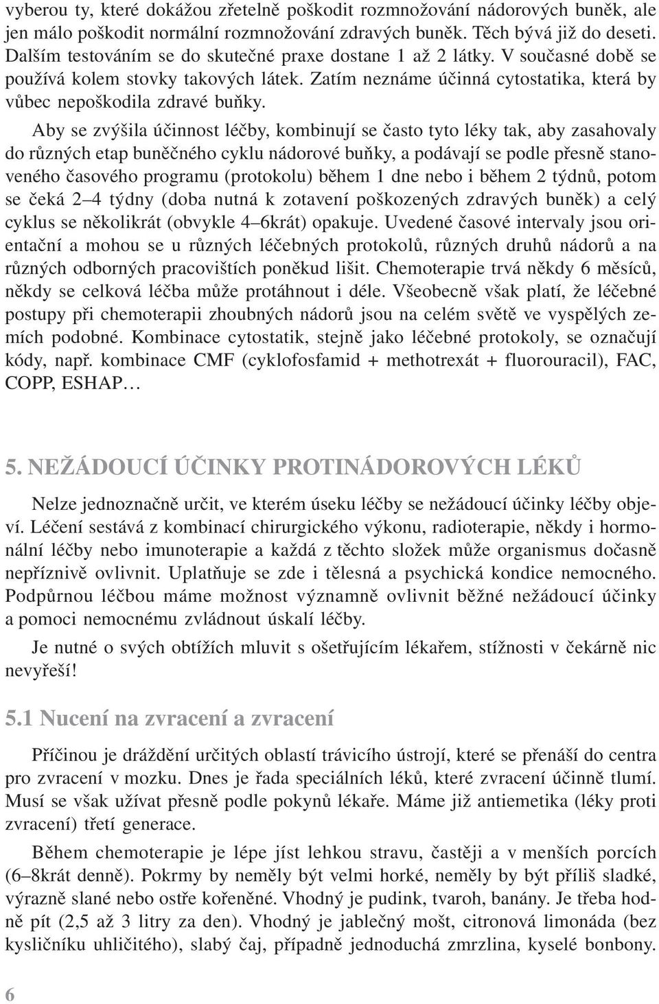 Aby se zvýšila účinnost léčby, kombinují se často tyto léky tak, aby zasahovaly do různých etap buněčného cyklu nádorové buňky, a podávají se podle přesně stanoveného časového programu (protokolu)