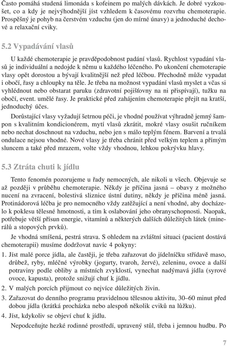 Rychlost vypadání vlasů je individuální a nedojde k němu u každého léčeného. Po ukončení chemoterapie vlasy opět dorostou a bývají kvalitnější než před léčbou.