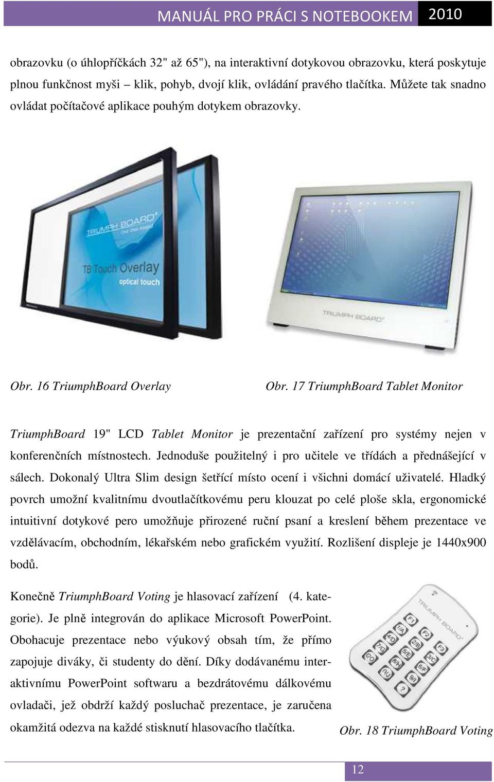 17 TriumphBoard Tablet Monitor TriumphBoard 19" LCD Tablet Monitor je prezentační zařízení pro systémy nejen v konferenčních místnostech.