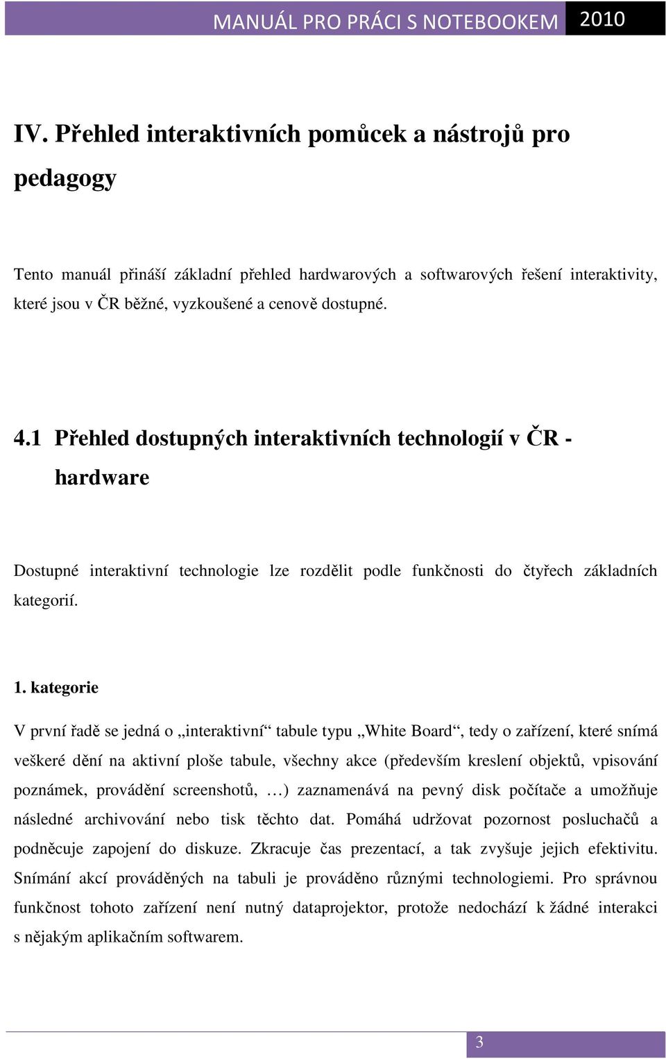 kategorie V první řadě se jedná o interaktivní tabule typu White Board, tedy o zařízení, které snímá veškeré dění na aktivní ploše tabule, všechny akce (především kreslení objektů, vpisování