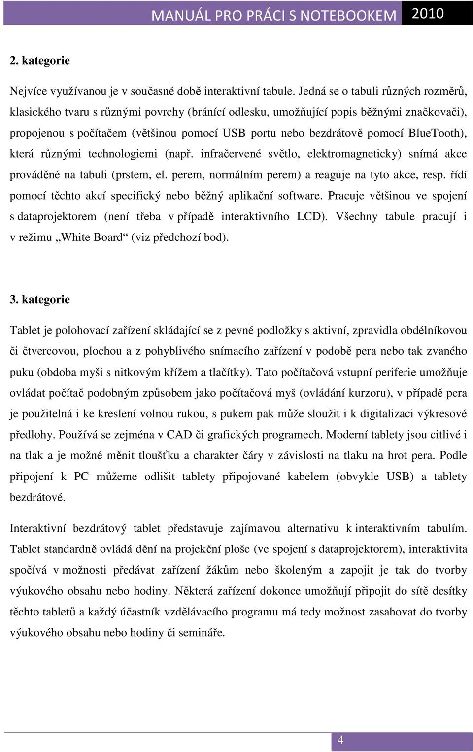 BlueTooth), která různými technologiemi (např. infračervené světlo, elektromagneticky) snímá akce prováděné na tabuli (prstem, el. perem, normálním perem) a reaguje na tyto akce, resp.