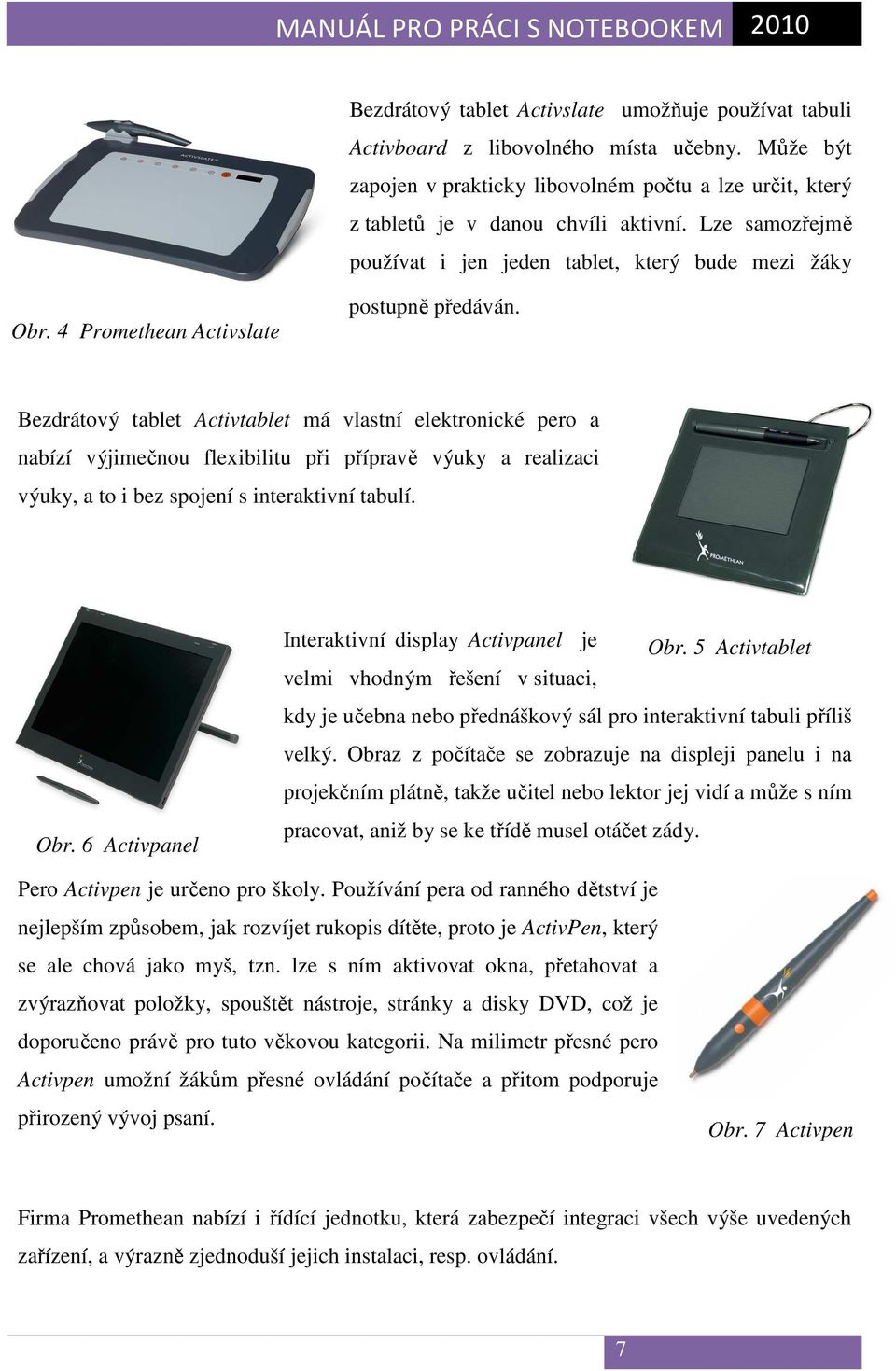 Bezdrátový tablet Activtablet má vlastní elektronické pero a nabízí výjimečnou flexibilitu při přípravě výuky a realizaci výuky, a to i bez spojení s interaktivní tabulí. Obr.