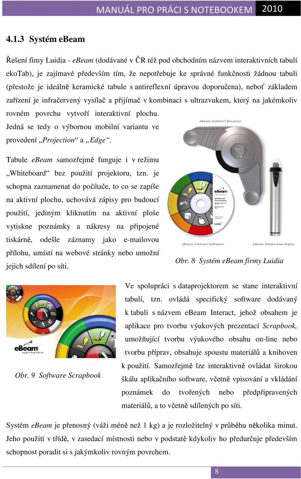 vytvoří interaktivní plochu. Jedná se tedy o výbornou mobilní variantu ve provedení Projection a Edge. Tabule ebeam samozřejmě funguje i v režimu Whiteboard bez použití projektoru, tzn.