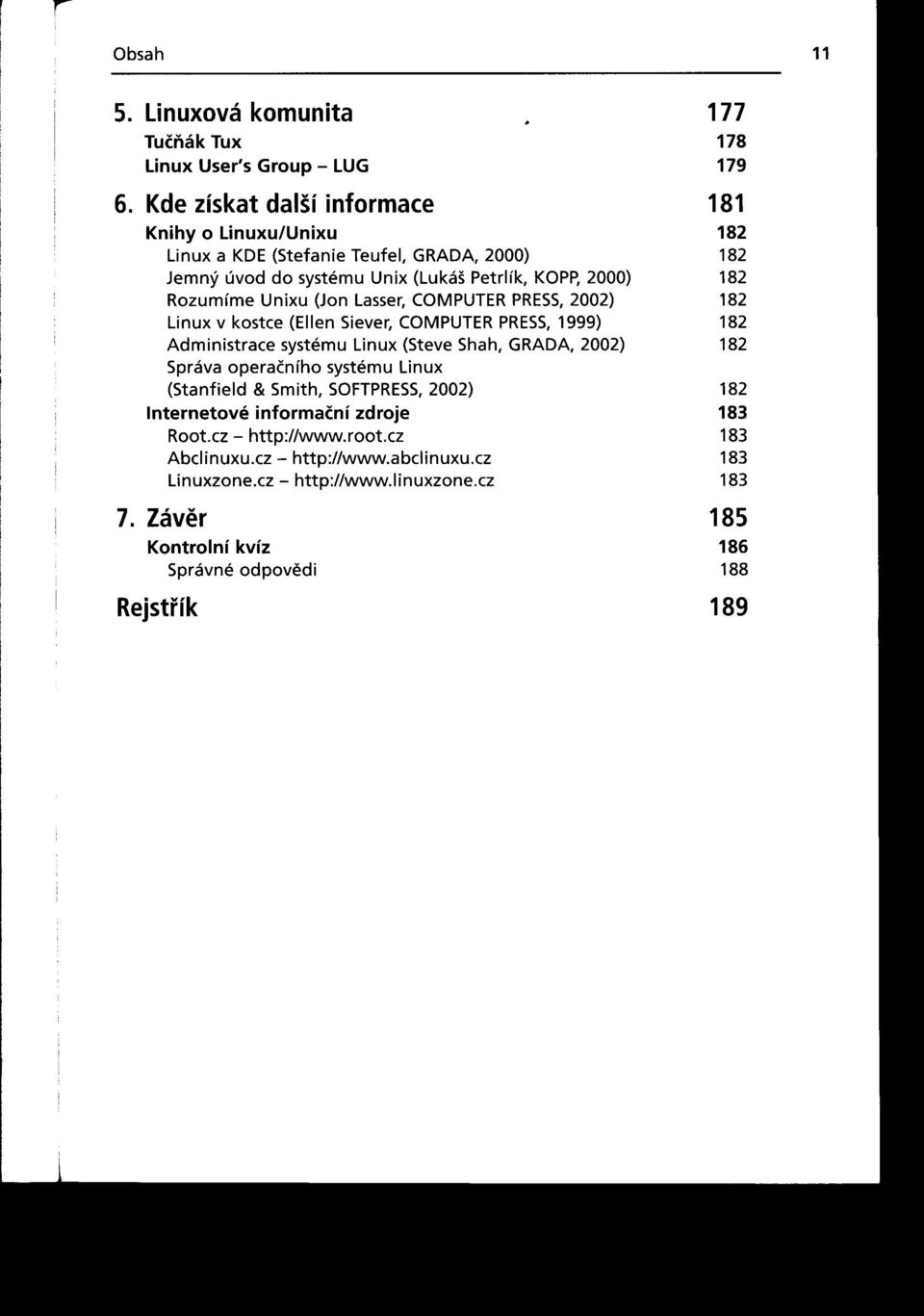 (Jon Lasser,COMPUTERPRESS, 2002) 182 Linux v kostce (Ellen Siever, COMPUTER PRESS, 1999) 182 Administrace systému Linux (Steve Shah, GRADA, 2002) 182 Správa operačního systému