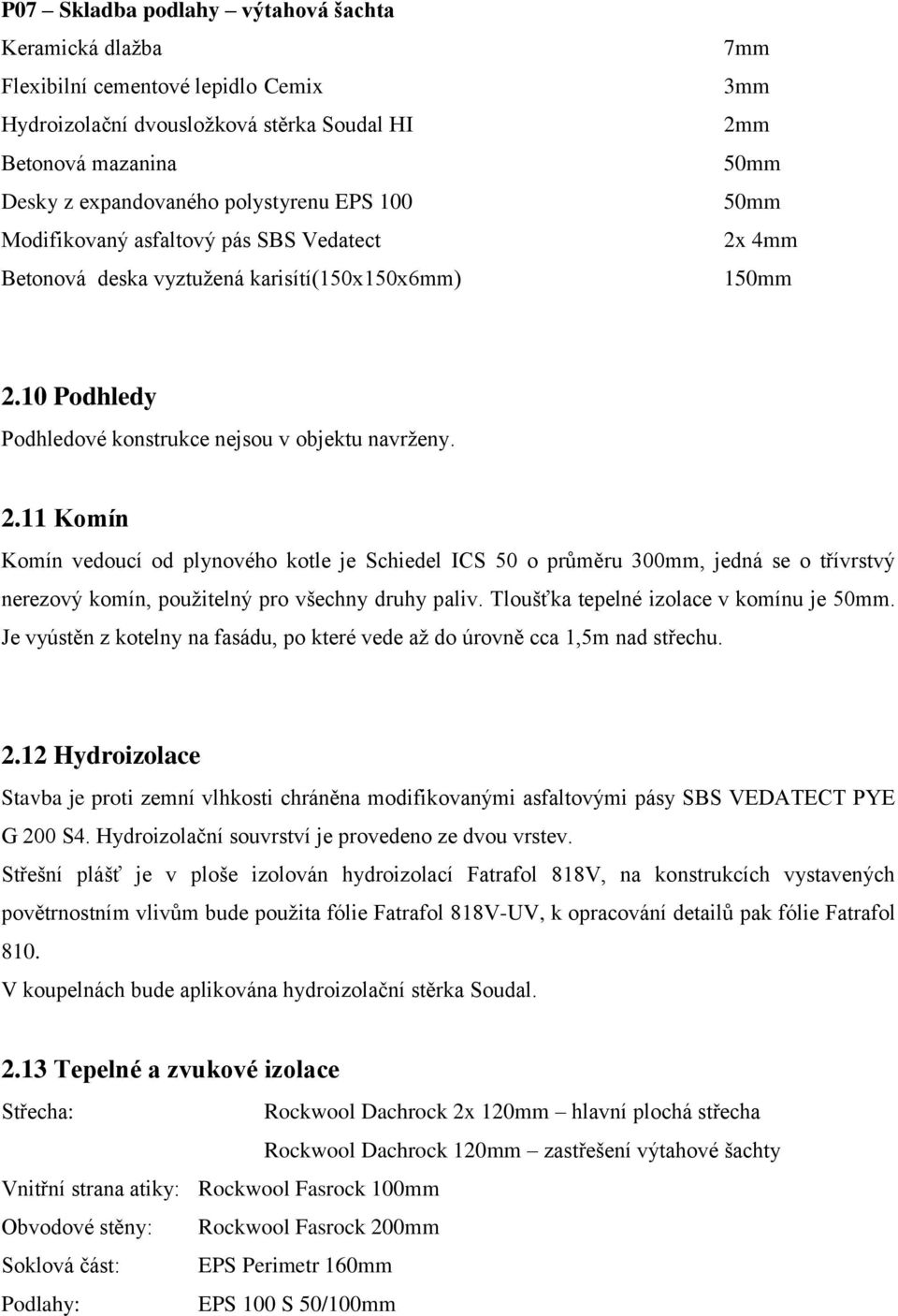 m 50mm 50mm 2x 4mm 150mm 2.10 Podhledy Podhledové konstrukce nejsou v objektu navrženy. 2.11 Komín Komín vedoucí od plynového kotle je Schiedel ICS 50 o průměru 300mm, jedná se o třívrstvý nerezový komín, použitelný pro všechny druhy paliv.