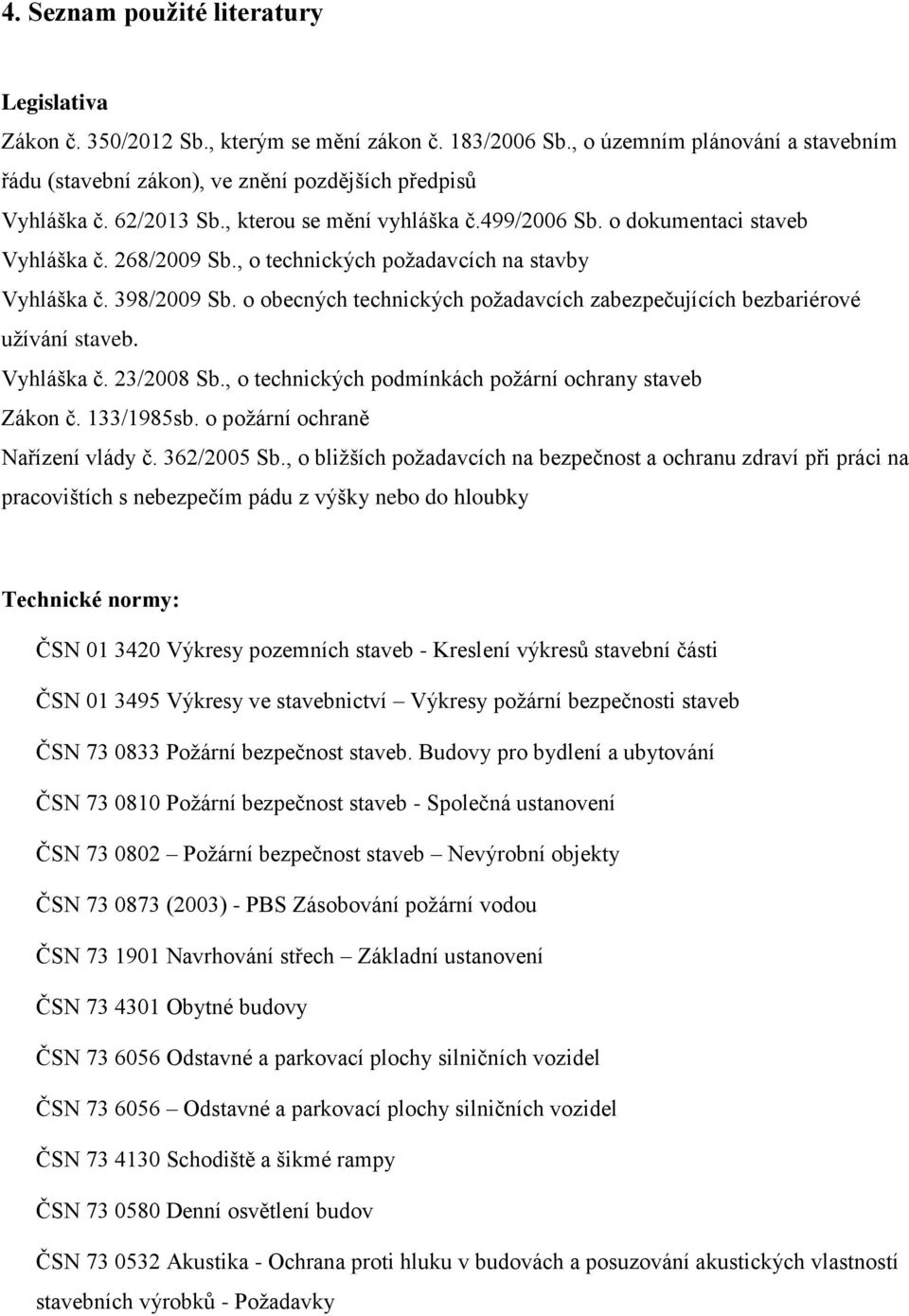 o obecných technických požadavcích zabezpečujících bezbariérové užívání staveb. Vyhláška č. 23/2008 Sb., o technických podmínkách požární ochrany staveb Zákon č. 133/1985sb.