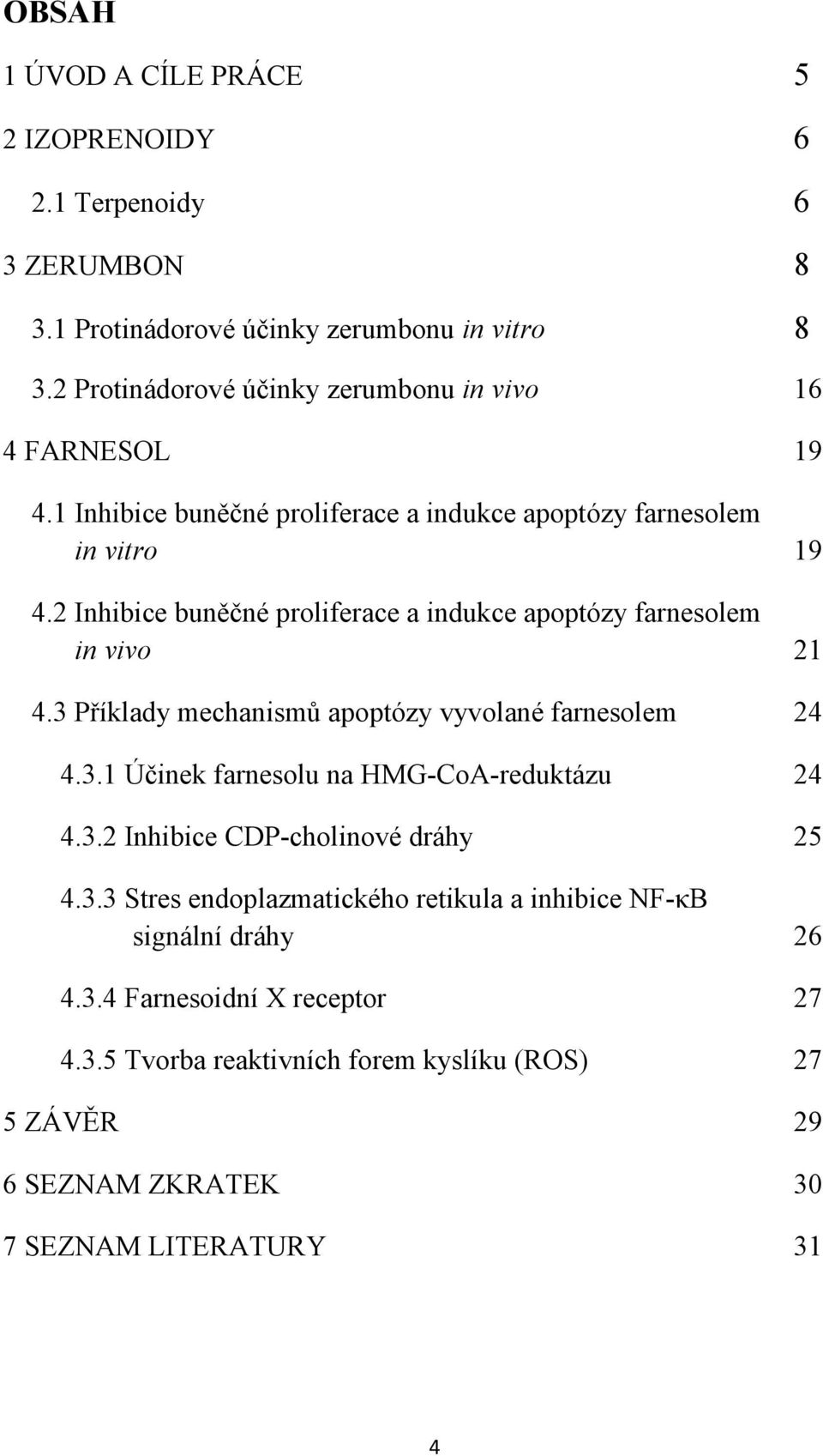 2 Inhibice buněčné proliferace a indukce apoptózy farnesolem in vivo 21 4.3 Příklady mechanismů apoptózy vyvolané farnesolem 24 4.3.1 Účinek farnesolu na HMG-CoA-reduktázu 24 4.