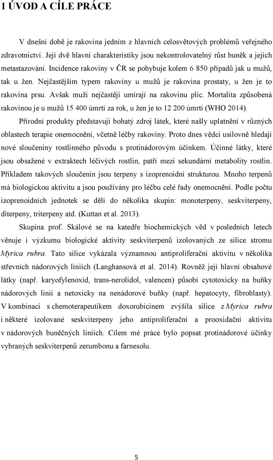 Nejčastějším typem rakoviny u mužů je rakovina prostaty, u žen je to rakovina prsu. Avšak muži nejčastěji umírají na rakovinu plic.