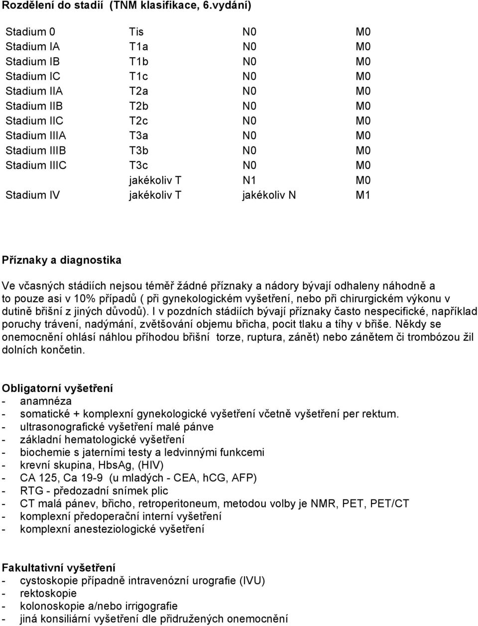 M0 Stadium IIIC T3c N0 M0 jakékoliv T N1 M0 Stadium IV jakékoliv T jakékoliv N M1 Příznaky a diagnostika Ve včasných stádiích nejsou téměř žádné příznaky a nádory bývají odhaleny náhodně a to pouze