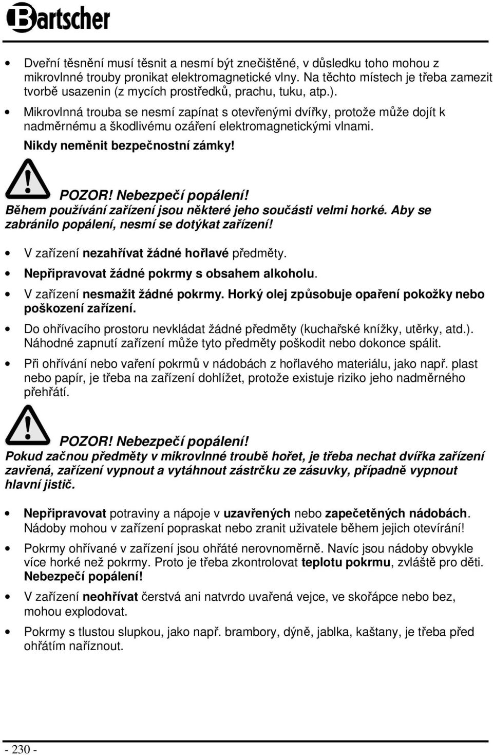 Mikrovlnná trouba se nesmí zapínat s otevřenými dvířky, protože může dojít k nadměrnému a škodlivému ozáření elektromagnetickými vlnami. Nikdy neměnit bezpečnostní zámky! POZOR! Nebezpečí popálení!