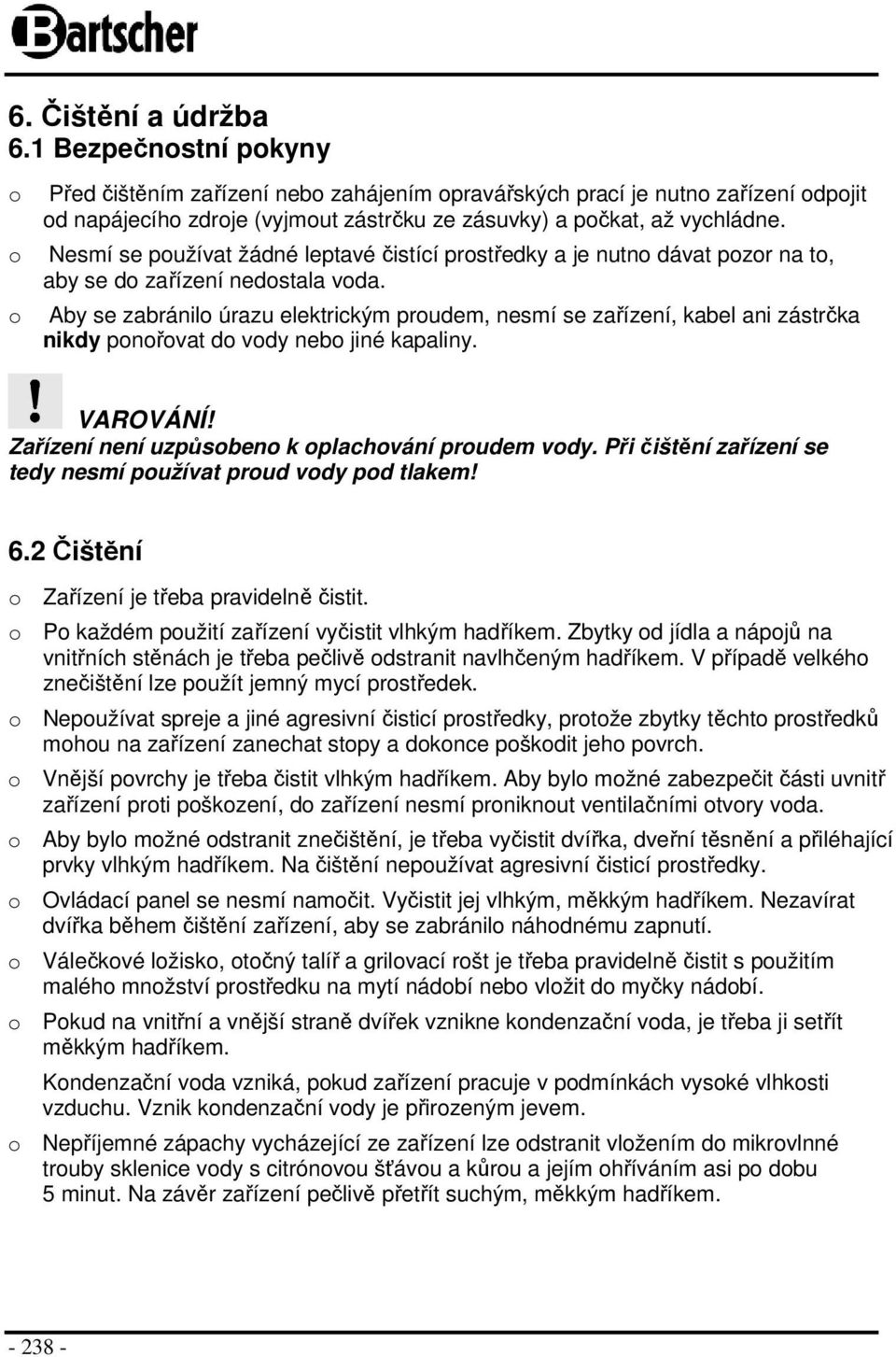 Nesmí se používat žádné leptavé čistící prostředky a je nutno dávat pozor na to, aby se do zařízení nedostala voda.