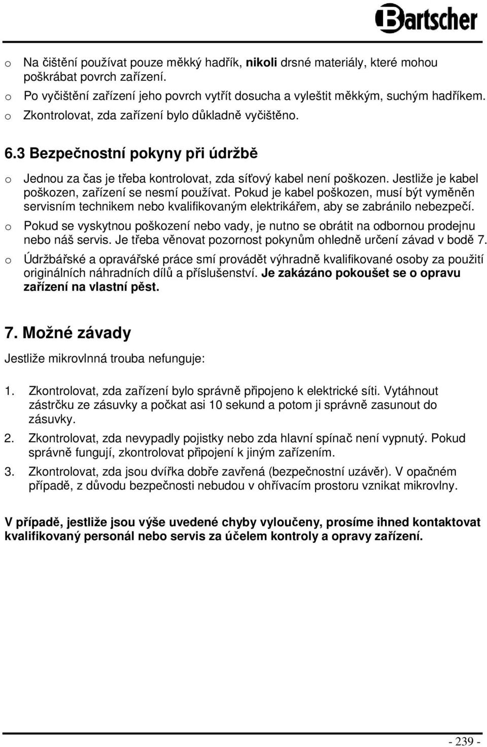 Jestliže je kabel poškozen, zařízení se nesmí používat. Pokud je kabel poškozen, musí být vyměněn servisním technikem nebo kvalifikovaným elektrikářem, aby se zabránilo nebezpečí.