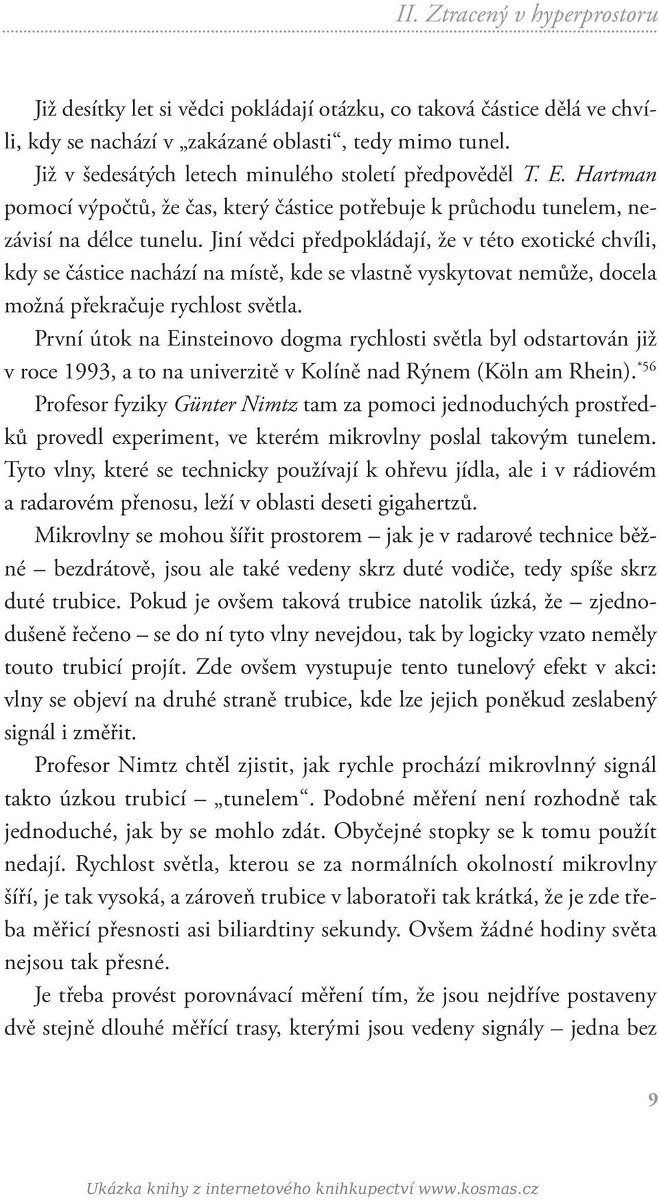 Jiní vědci předpokládají, že v této exotické chvíli, kdy se částice nachází na místě, kde se vlastně vyskytovat nemůže, docela možná překračuje rychlost světla.