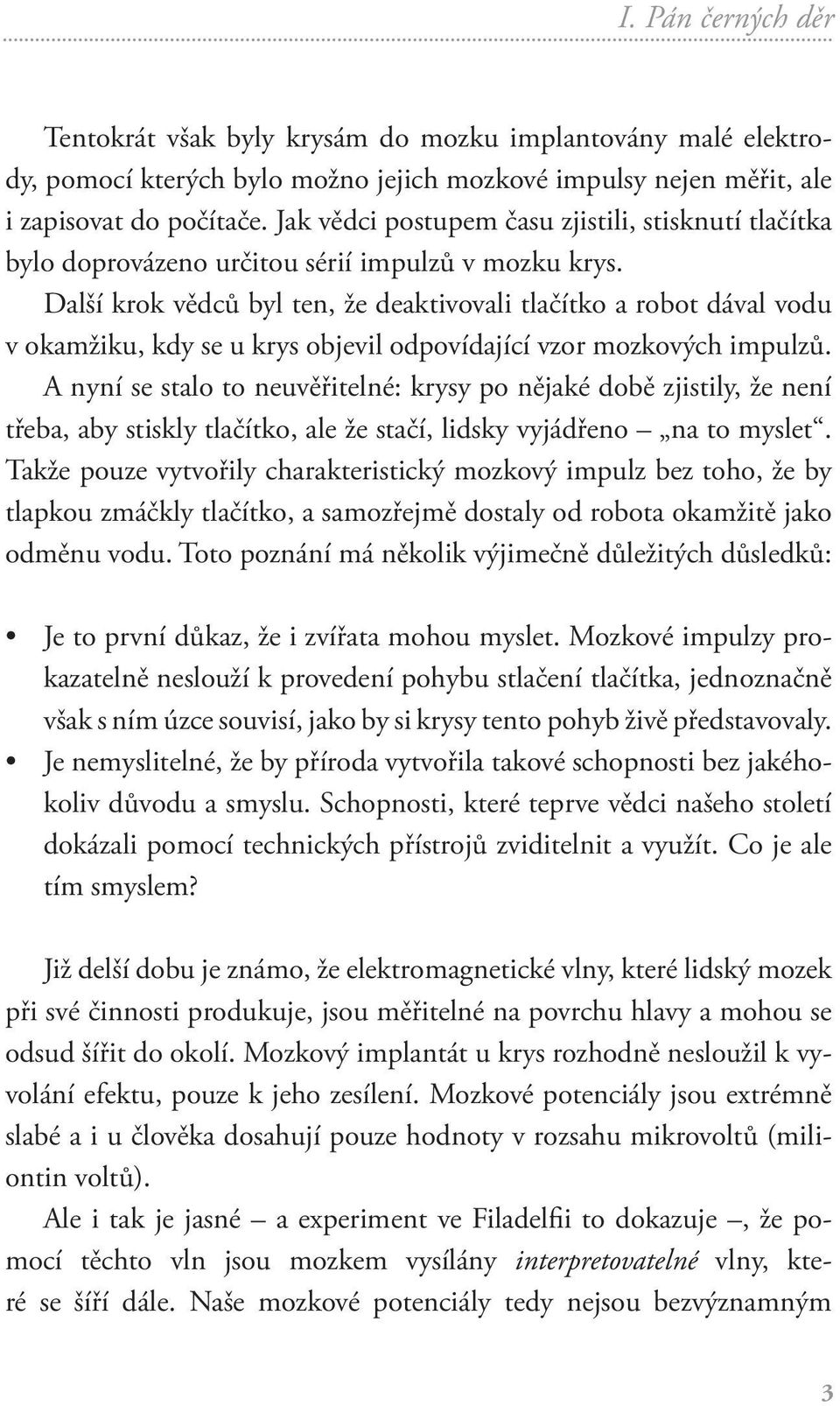 Další krok vědců byl ten, že deaktivovali tlačítko a robot dával vodu v okamžiku, kdy se u krys objevil odpovídající vzor mozkových impulzů.