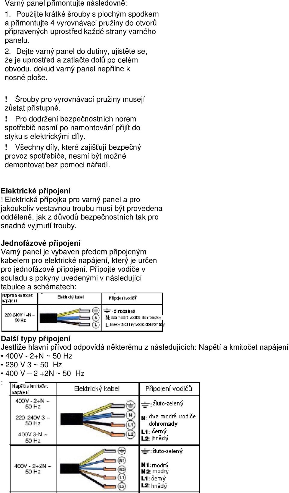 ! Pro dodržení bezpečnostních norem spotřebič nesmí po namontování přijít do styku s elektrickými díly.