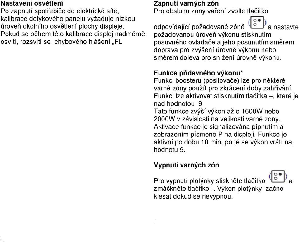 úroveň výkonu stisknutím posuvného ovladače a jeho posunutím směrem doprava pro zvýšení úrovně výkonu nebo směrem doleva pro snížení úrovně výkonu.