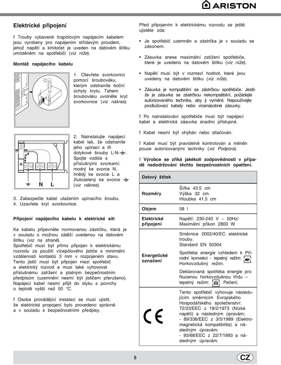 Montáž napájecího kabelu 1. Otevřete svorkovnici pomocí šroubováku, kterým odstraníte boční úchyty krytu. Tahem šroubováku uvolněte kryt svorkovnice (viz nákres).