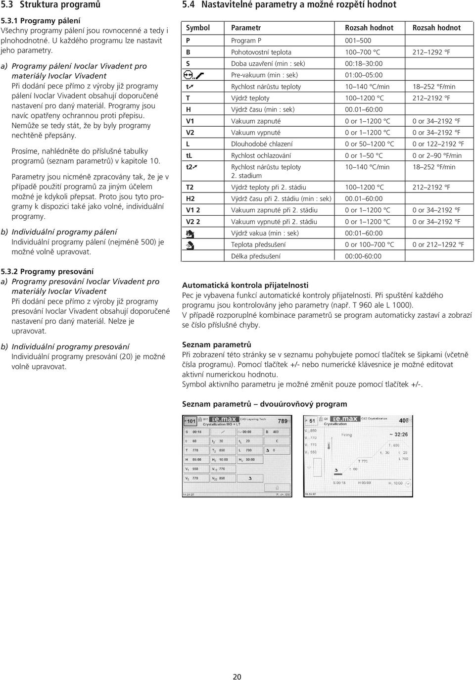 Programy jsou navíc opatfieny ochrannou proti pfiepisu. NemÛže se tedy stát, že by byly programy nechtûnû pfiepsány.