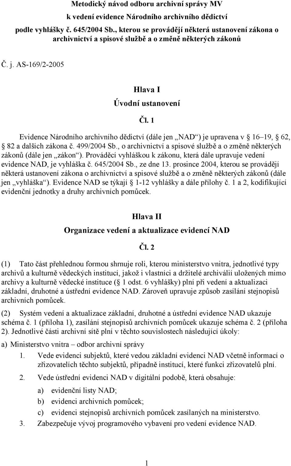 1 Evidence Národního archivního dědictví (dále jen NAD ) je upravena v 16 19, 62, 82 a dalších zákona č. 499/2004 Sb., o archivnictví a spisové službě a o změně některých zákonů (dále jen zákon ).