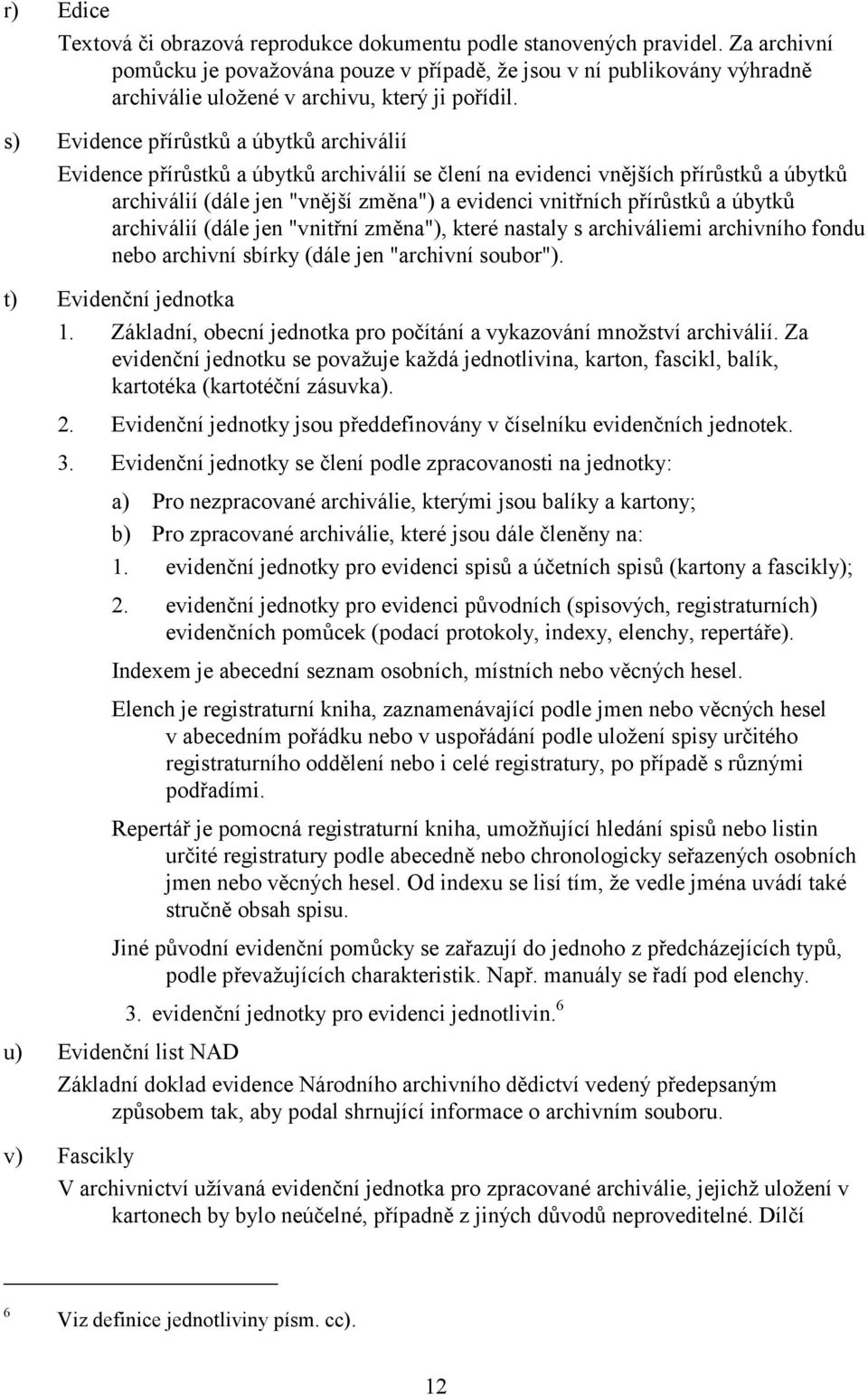 s) Evidence přírůstků a úbytků archiválií Evidence přírůstků a úbytků archiválií se člení na evidenci vnějších přírůstků a úbytků archiválií (dále jen "vnější změna") a evidenci vnitřních přírůstků a