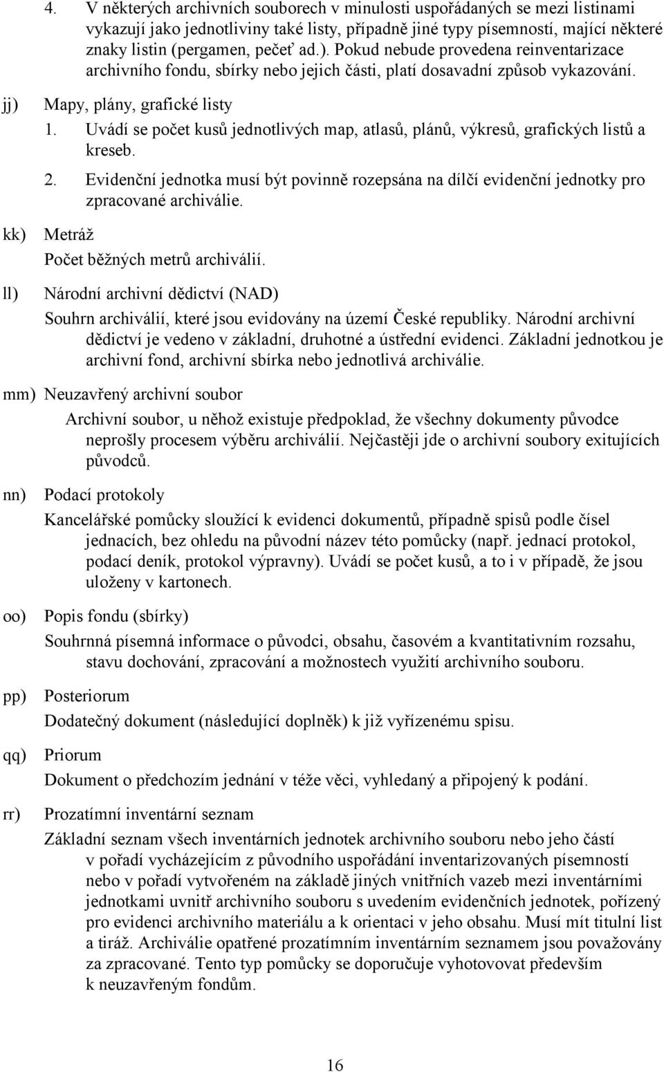 Uvádí se počet kusů jednotlivých map, atlasů, plánů, výkresů, grafických listů a kreseb. 2. Evidenční jednotka musí být povinně rozepsána na dílčí evidenční jednotky pro zpracované archiválie.