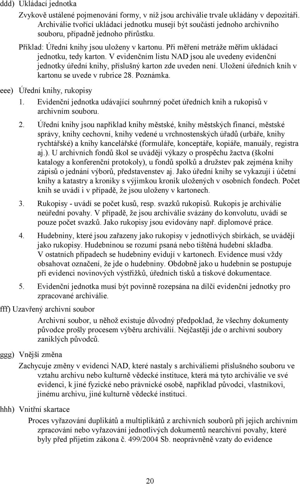 Při měření metráže měřím ukládací jednotku, tedy karton. V evidenčním listu NAD jsou ale uvedeny evidenční jednotky úřední knihy, příslušný karton zde uveden není.
