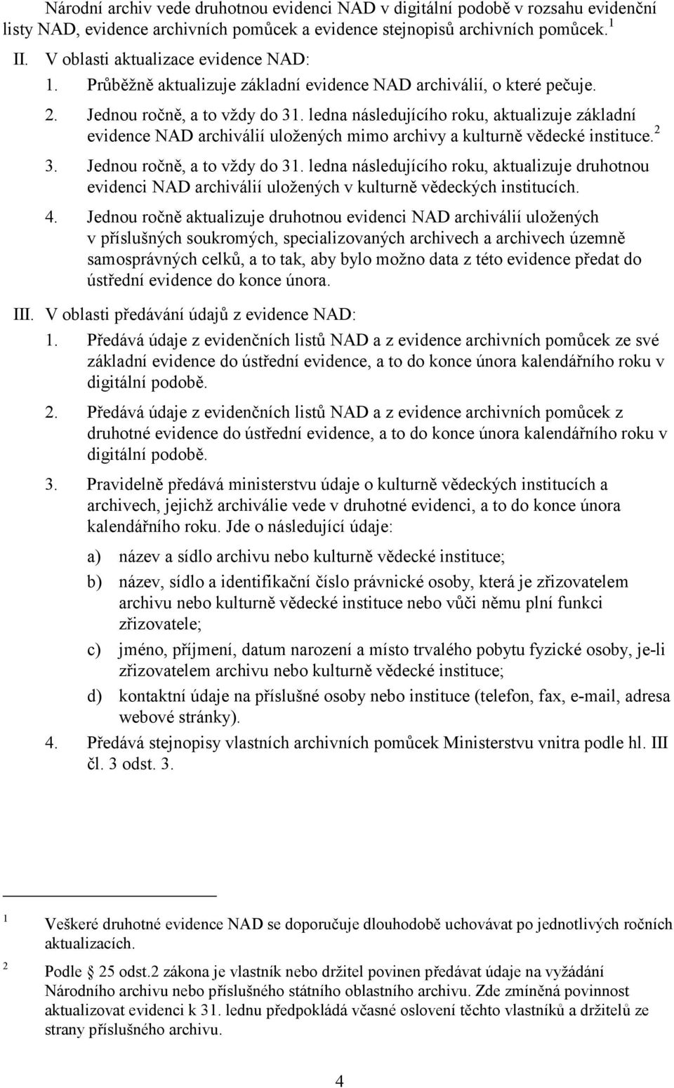 ledna následujícího roku, aktualizuje základní evidence NAD archiválií uložených mimo archivy a kulturně vědecké instituce. 2 3. Jednou ročně, a to vždy do 31.