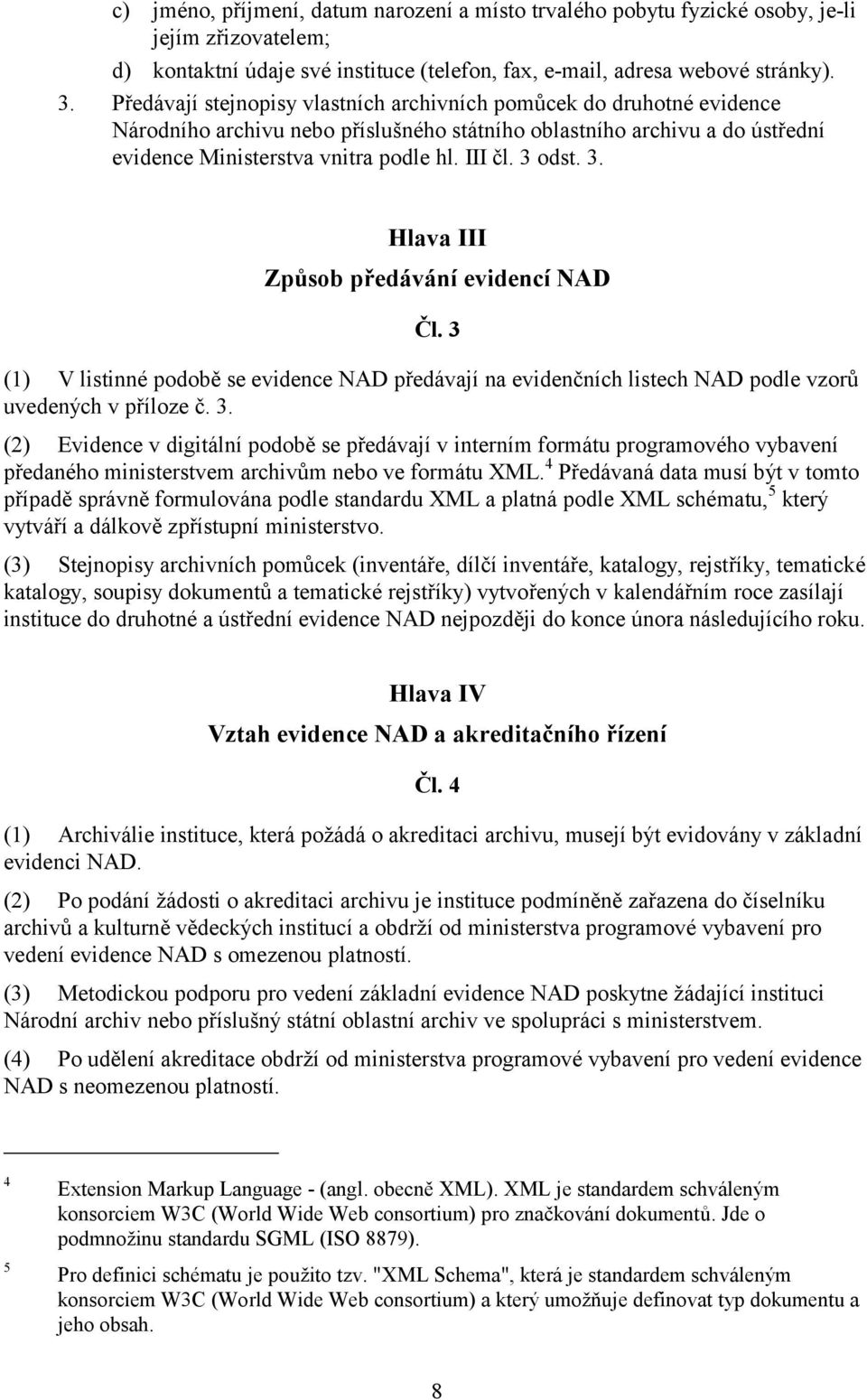 3 odst. 3. Hlava III Způsob předávání evidencí NAD Čl. 3 (1) V listinné podobě se evidence NAD předávají na evidenčních listech NAD podle vzorů uvedených v příloze č. 3. (2) Evidence v digitální podobě se předávají v interním formátu programového vybavení předaného ministerstvem archivům nebo ve formátu XML.