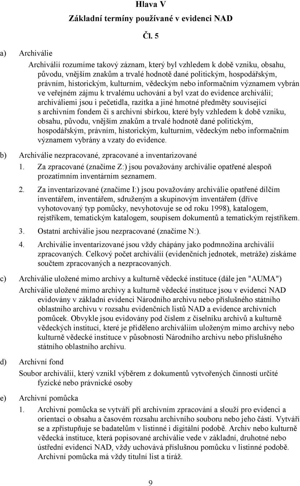 vědeckým nebo informačním významem vybrán ve veřejném zájmu k trvalému uchování a byl vzat do evidence archiválií; archiváliemi jsou i pečetidla, razítka a jiné hmotné předměty související s