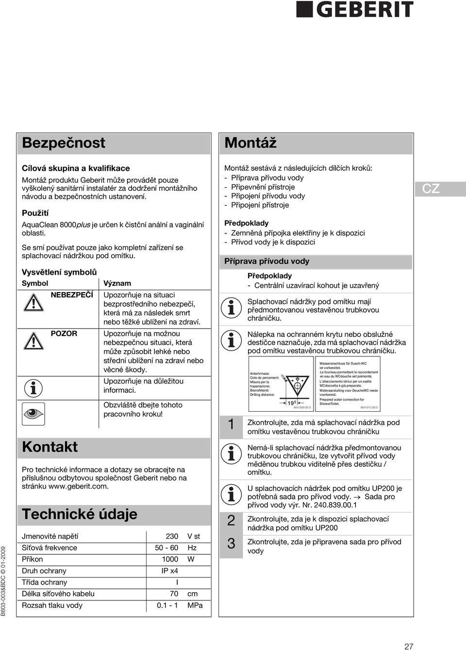 Vysvětlení symbolů Symbol NEBEZPEČÍ POZOR Kontakt Význam Upozorňuje na situaci bezprostředního nebezpečí, která má za následek smrt nebo těžké ublížení na zdraví.