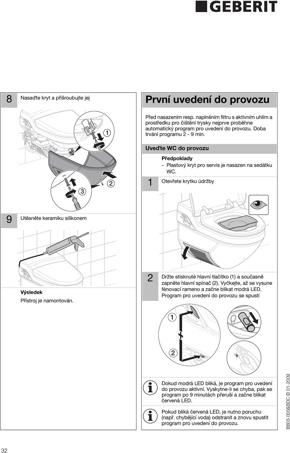 Uve te WC do provozu Předpoklady - Plastový kryt pro servis je nasazen na sedátku WC. Otevřete krytku údržby Utěsněte keramiku silikonem Výsledek Přístroj je namontován.