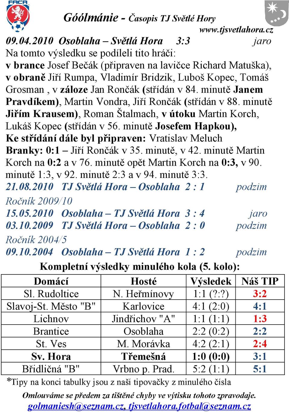 Grosman, v záloze Jan Rončák (střídán v 84. minutě Janem Pravdíkem), Martin Vondra, Jiří Rončák (střídán v 88. minutě Jiřím Krausem), Roman Štalmach, v útoku Martin Korch, Lukáš Kopec (střídán v 56.